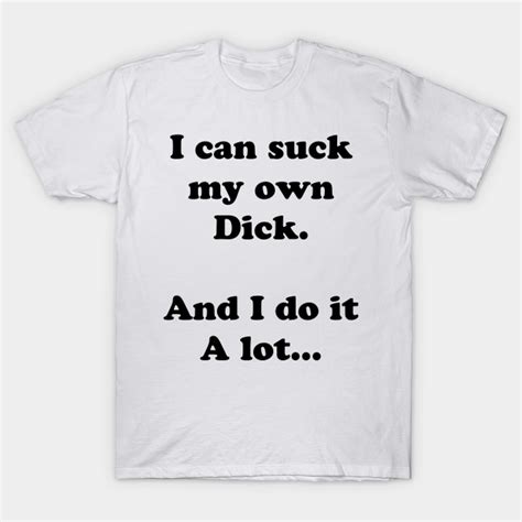 I Can Suck My Own Dick Suck Dick T Shirt Teepublic