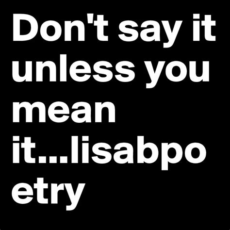 Dont Say It Unless You Mean Itlisabpoetry Post By Lbxp On Boldomatic