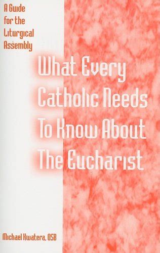 What Every Catholic Needs To Know About The Eucharist A Guide For The
