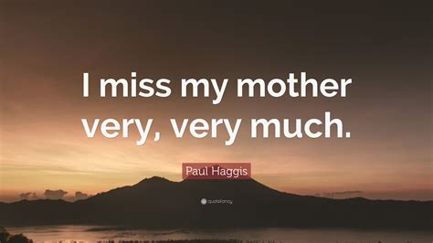 Paul Haggis Quote I Miss My Mother Very Very Much