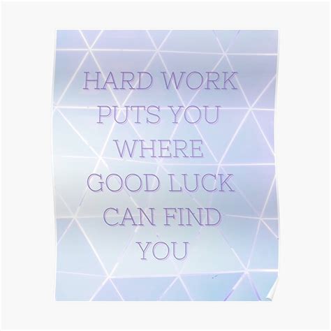 Hard Work Puts You Where Good Luck Can Find You Poster By
