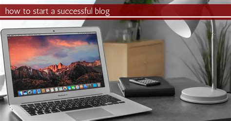 How To Start A Blog Everything You Need To Know To Be Successful