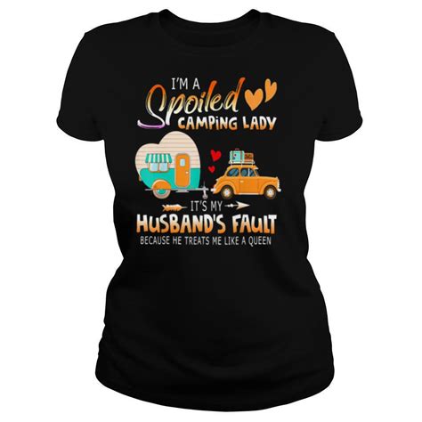 im a spoiled camping lady its my husbands fault because he treats me like a queen shirt