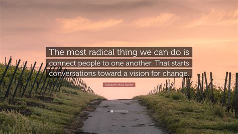 Rosabeth Moss Kanter Quote “the Most Radical Thing We Can Do Is Connect People To One Another