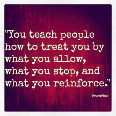 After all, that is how you will want people to treat you when you are feeling the same. You Teach People How To Treat You. | Quotes | Pinterest ...