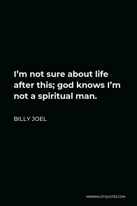 Billy Joel Quote Im Not Sure About Life After This God Knows Im Not
