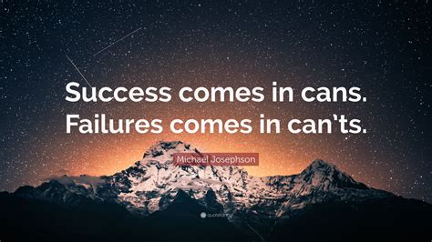 Michael Josephson Quote “success Comes In Cans Failures Comes In Cants”