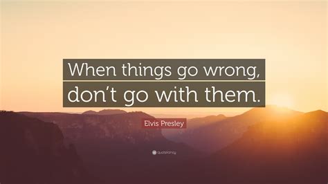 Elvis Presley Quote When Things Go Wrong Dont Go With Them