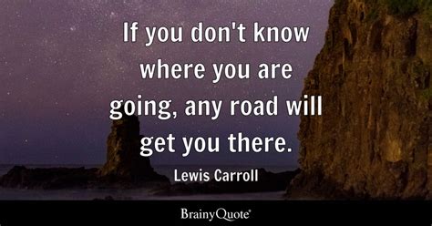 If You Dont Know Where You Are Going Any Road Will Get You There