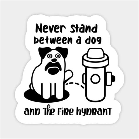 Never Stand Between A Dog And The Fire Hydrant Funny Dog Quotes