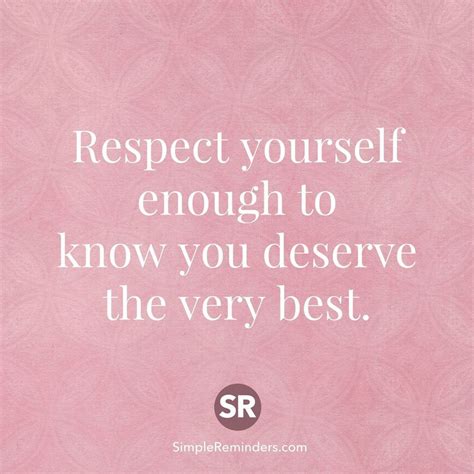 Respect Yourself Enough To Know You Deserve The Very Best