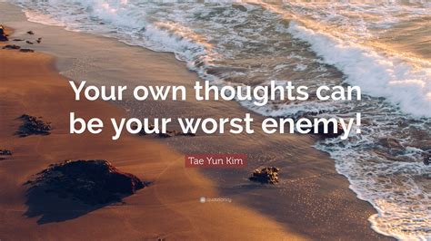 Tae Yun Kim Quote “your Own Thoughts Can Be Your Worst Enemy”