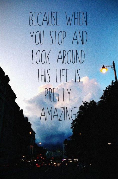 Because when you stop and look around this life is pretty... :: Quotes
