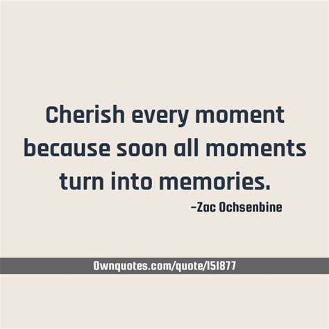 Cherish Every Moment Because Soon All Moments Turn Into Memories