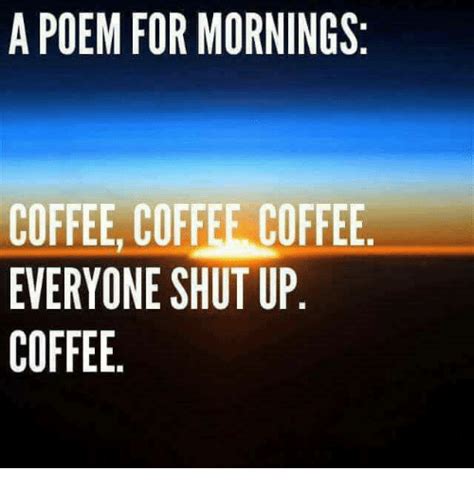 A Poem For Mornings Coffee Coffee Coffee Everyone Shut Up Coffee Meme