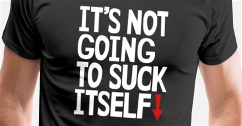 Its Not Going To Suck Itself Mens Premium T Shirt Spreadshirt