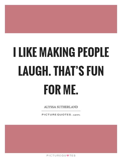 I Like Making People Laugh Thats Fun For Me Picture Quotes