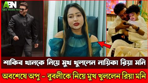 শাকিব খানকে নিয়ে মুখ খুললেন নায়িকা রিয়া মনি shakibkhan apubiswas bubly youtube