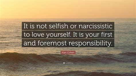 Alan Cohen Quote It Is Not Selfish Or Narcissistic To Love Yourself