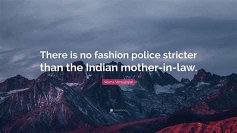 veena venugopal quote “there is no fashion police stricter than the indian mother in law ”