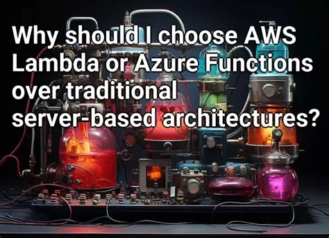 Why Should I Choose Aws Lambda Or Azure Functions Over Traditional