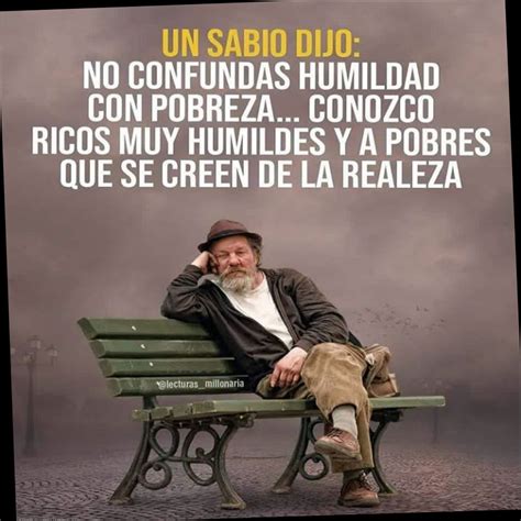 Un Sabio Dijo No Confundas Humildad Con Pobreza Conozco Ricos Muy