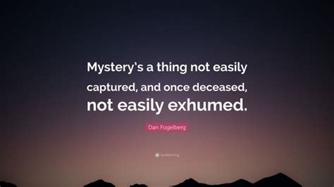 Dan Fogelberg Quote “mystery’s A Thing Not Easily Captured And Once Deceased Not Easily Exhumed ”