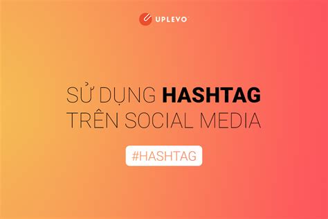 Hashtag Là Gì Sử Dụng Hashtag Trên Social Như Thế Nào Uplevo