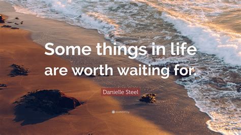 Danielle Steel Quote Some Things In Life Are Worth Waiting For