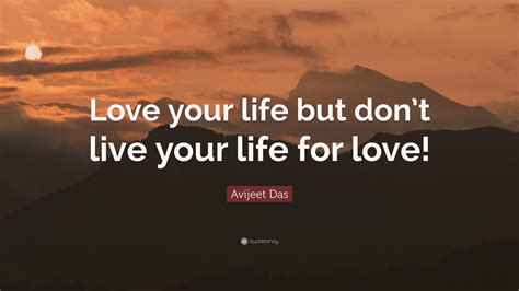 avijeet das quote “love your life but don t live your life for love ”