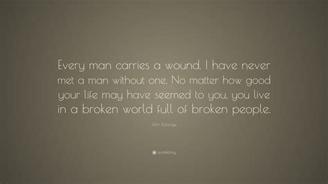 John Eldredge Quote Every Man Carries A Wound I Have Never Met A Man