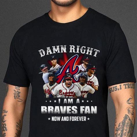 Original Team Atlanta Braves Damn Right I Am A Braves Fan Now And