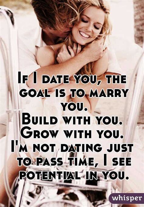 If I Date You The Goal Is To Marry You Build With You Grow With You
