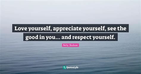 Love Yourself Appreciate Yourself See The Good In You And Respect