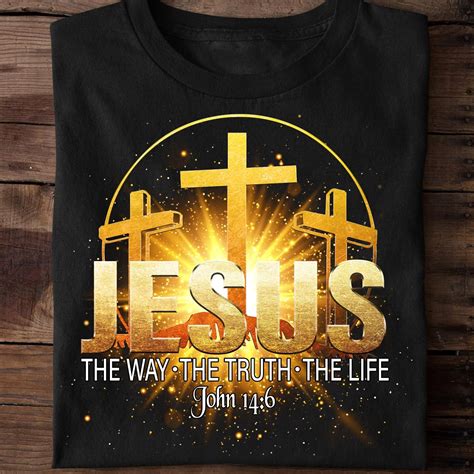 Jesus The Way The Truth The Life Believe In Jesus T Shirt For