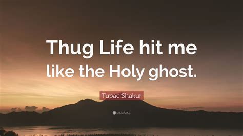 Tupac Shakur Quote Thug Life Hit Me Like The Holy Ghost