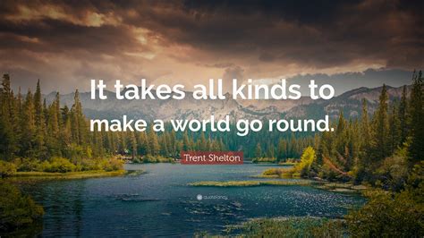 Trent Shelton Quote It Takes All Kinds To Make A World Go Round