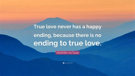 Alexander The Great Quote True Love Never Has A Happy Ending Because
