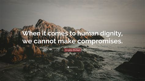 Angela Merkel Quote “when It Comes To Human Dignity We Cannot Make