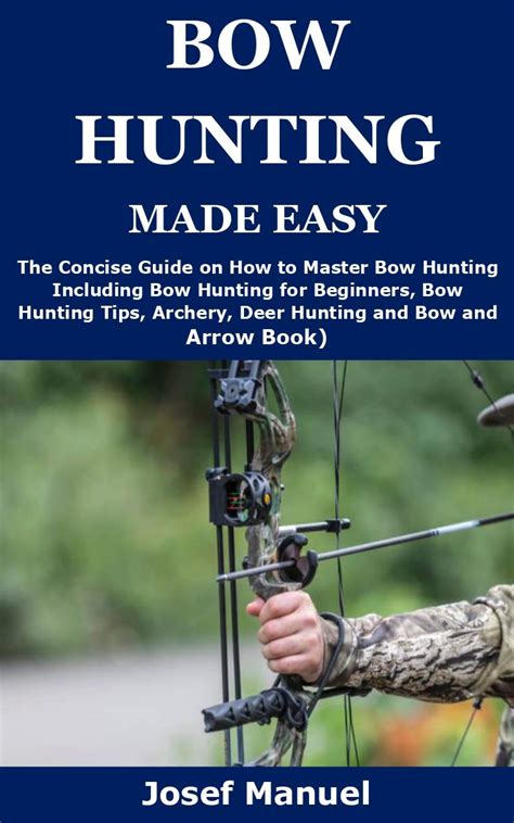 Bow Hunting Made Easy The Concise Guide On How To Master Bow Hunting