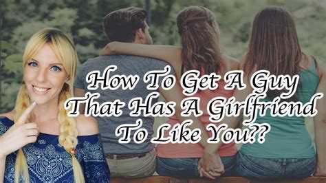 How To Get A Guy That Has A Girlfriend To Like You Youtube