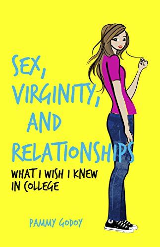 sex virginity and relationships what i wish i knew in college by pammy godoy goodreads