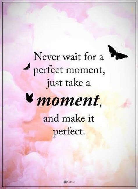 Quotes Never Wait For A Perfect Moment Just Take A Moment And Make It
