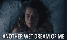 Wet Dream After A Wet Dream Gif Wet Dream After A Wet Dream Another