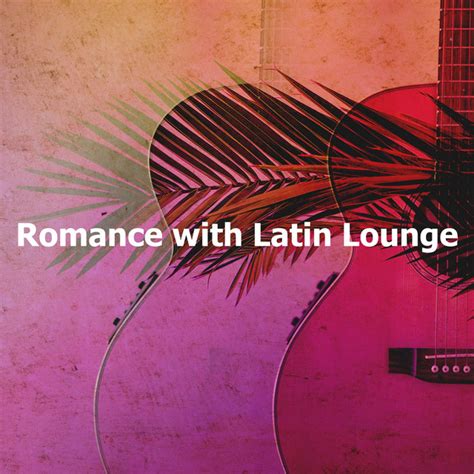Romance With Latin Lounge Album By Latin Lounge Spotify