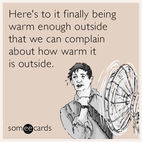 Here S To It Finally Being Warm Enough Outside That We Can Complain About How Warm It Is Outside