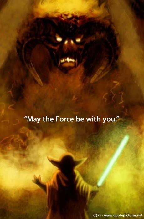 This is much easier to notice in empire and jedi, when his dialogue isn't painful to hear. Quote Pictures Yoda - May the force be with you
