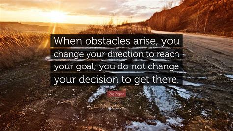 Zig Ziglar Quote When Obstacles Arise You Change Your Direction To