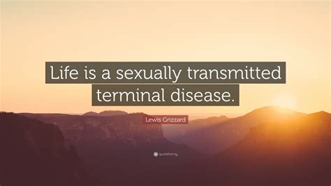 Lewis Grizzard Quote “life Is A Sexually Transmitted Terminal Disease ”