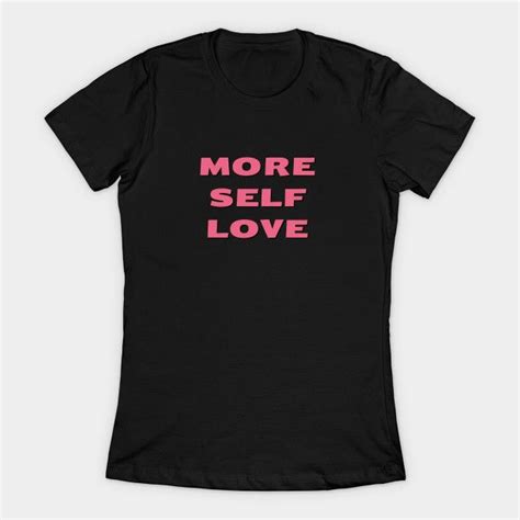 More Self Love By Inspireme Love T Shirt Self Love Shirts
